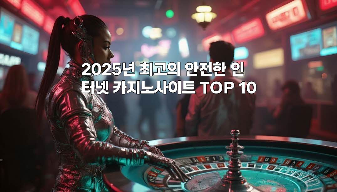 2025년 최고의 안전한 인터넷 카지노사이트 TOP 10